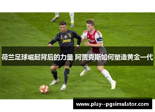 荷兰足球崛起背后的力量 阿贾克斯如何塑造黄金一代