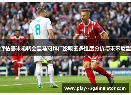 评估基米希转会皇马对拜仁影响的多维度分析与未来展望 评估基米希转会皇马对拜仁影响的多维度分析与未来展望