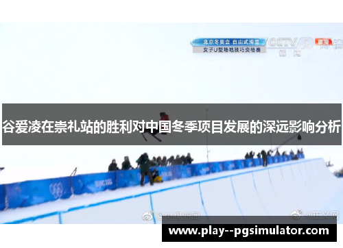 谷爱凌在崇礼站的胜利对中国冬季项目发展的深远影响分析 谷爱凌在崇礼站的胜利对中国冬季项目发展的深远影响分析