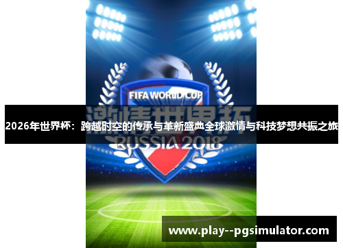 2026年世界杯:跨越时空的传承与革新盛典全球激情与科技梦想共振之旅 2026年世界杯:跨越时空的传承与革新盛典全球激情与科技梦想共振之旅