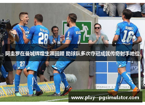 阿圭罗在曼城辉煌生涯回顾 助球队多次夺冠成就传奇射手地位