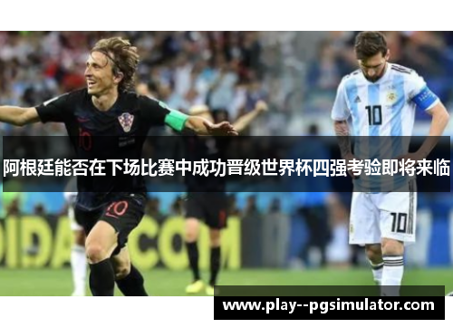 阿根廷能否在下场比赛中成功晋级世界杯四强考验即将来临 阿根廷能否在下场比赛中成功晋级世界杯四强考验即将来临