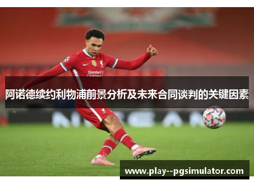 阿诺德续约利物浦前景分析及未来合同谈判的关键因素 阿诺德续约利物浦前景分析及未来合同谈判的关键因素