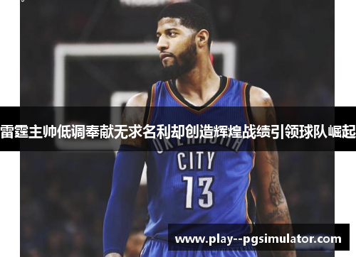 雷霆主帅低调奉献无求名利却创造辉煌战绩引领球队崛起 雷霆主帅低调奉献无求名利却创造辉煌战绩引领球队崛起