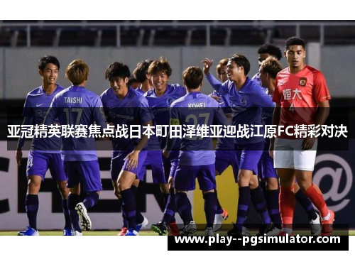 亚冠精英联赛焦点战日本町田泽维亚迎战江原FC精彩对决 亚冠精英联赛焦点战日本町田泽维亚迎战江原FC精彩对决
