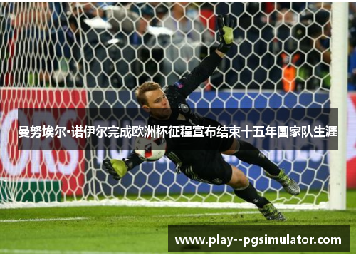 曼努埃尔·诺伊尔完成欧洲杯征程宣布结束十五年国家队生涯