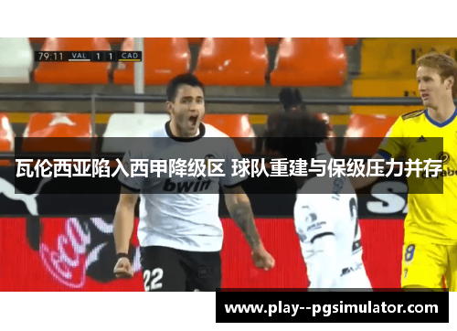 瓦伦西亚陷入西甲降级区 球队重建与保级压力并存