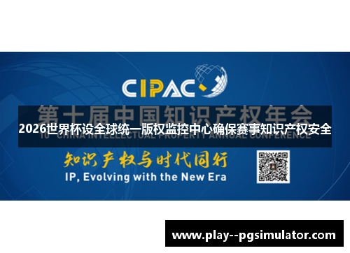 2026世界杯设全球统一版权监控中心确保赛事知识产权安全 2026世界杯设全球统一版权监控中心确保赛事知识产权安全