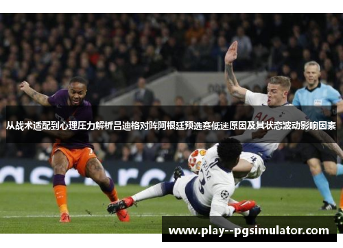 从战术适配到心理压力解析吕迪格对阵阿根廷预选赛低迷原因及其状态波动影响因素