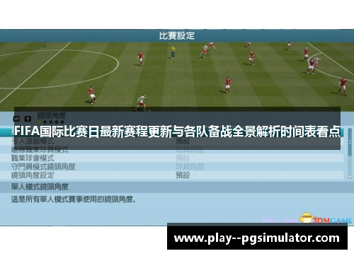 FIFA国际比赛日最新赛程更新与各队备战全景解析时间表看点