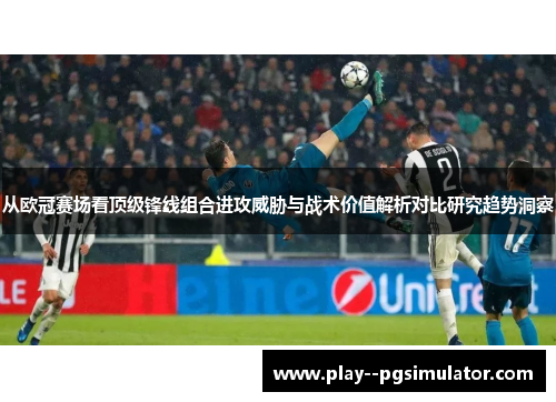 从欧冠赛场看顶级锋线组合进攻威胁与战术价值解析对比研究趋势洞察