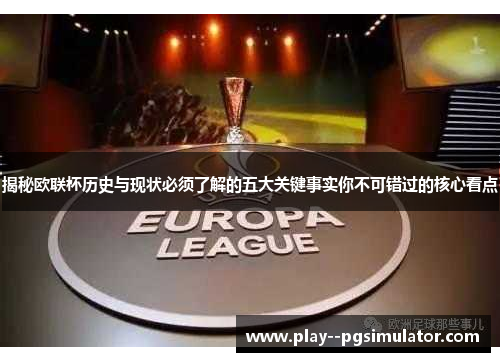 揭秘欧联杯历史与现状必须了解的五大关键事实你不可错过的核心看点