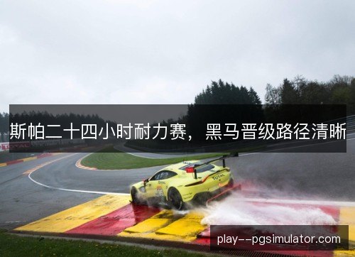 斯帕二十四小时耐力赛，黑马晋级路径清晰